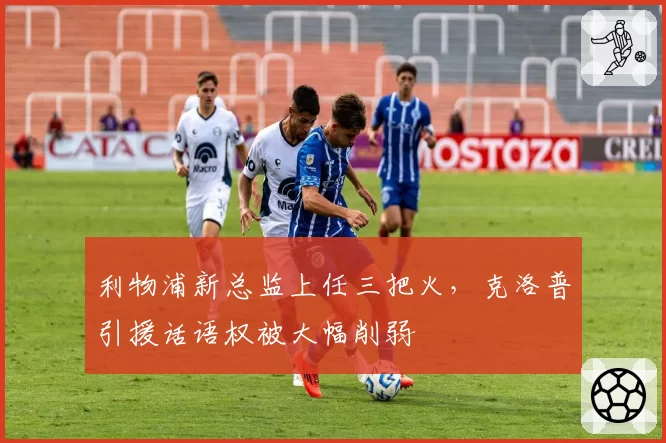 利物浦新总监上任三把火，克洛普引援话语权被大幅削弱