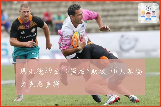 恩比德29分16篮板8助攻 76人客场力克尼克斯