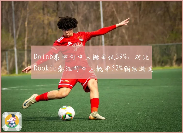 Doinb泰坦勾中人概率仅39%，对比Rookie泰坦勾中人概率52%辅助游走效率差异