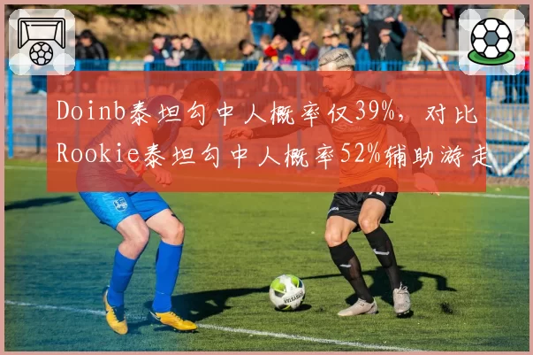 Doinb泰坦勾中人概率仅39%，对比Rookie泰坦勾中人概率52%辅助游走效率差异