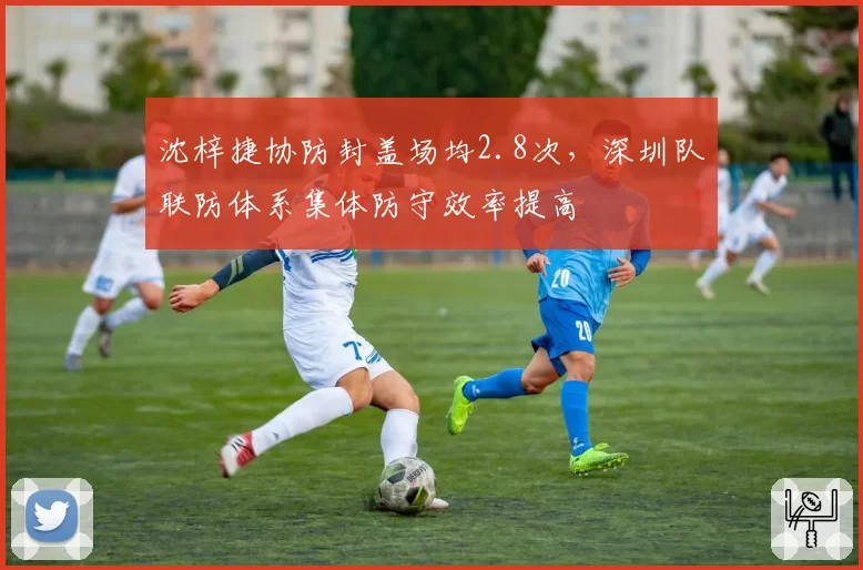 沈梓捷协防封盖场均2.8次，深圳队联防体系集体防守效率提高