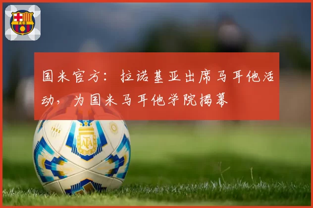 国米官方：拉诺基亚出席马耳他活动，为国米马耳他学院揭幕