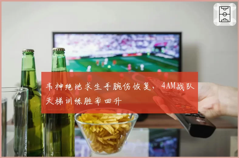 韦神绝地求生手腕伤恢复，4AM战队天梯训练胜率回升