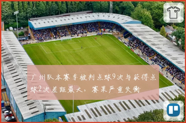 广州队本赛季被判点球9次与获得点球2次差距最大，赛果严重失衡