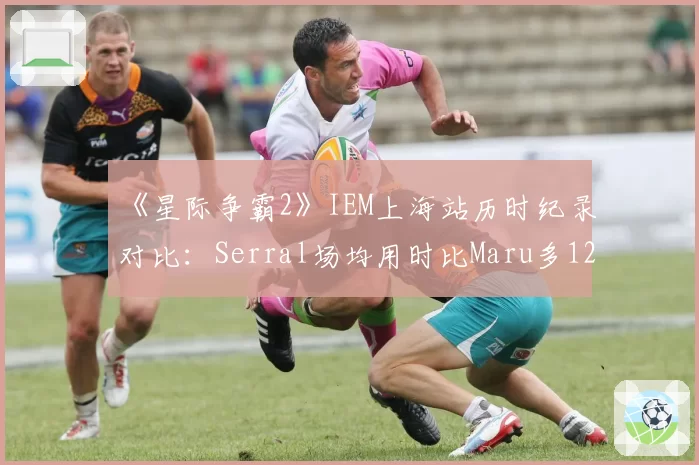《星际争霸2》IEM上海站历时纪录对比:Serral场均用时比Maru多12分钟