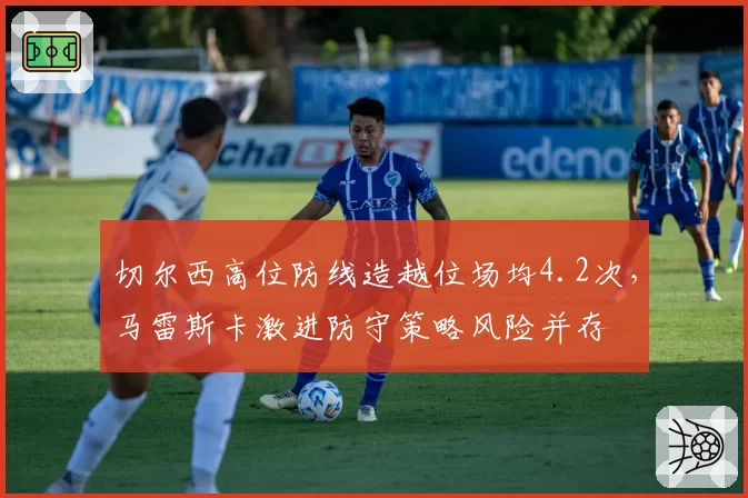 切尔西高位防线造越位场均4.2次，马雷斯卡激进防守策略风险并存