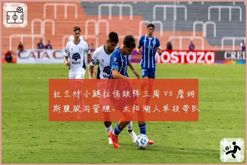 杜兰特小腿拉伤缺阵三周 vs 詹姆斯腹股沟管理，太阳湖人单核带队对比