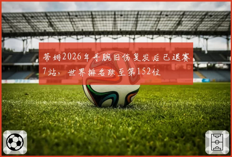 蒂姆2026年手腕旧伤复发后已退赛7站，世界排名跌至第152位