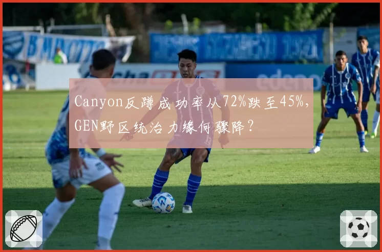 Canyon反蹲成功率从72%跌至45%,GEN野区统治力缘何骤降?