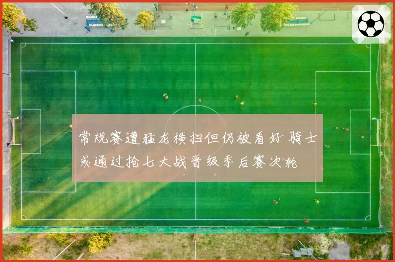 常规赛遭猛龙横扫但仍被看好 骑士或通过抢七大战晋级季后赛次轮