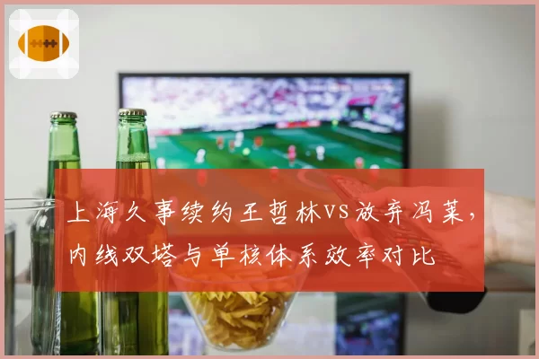 上海久事续约王哲林vs放弃冯莱，内线双塔与单核体系效率对比