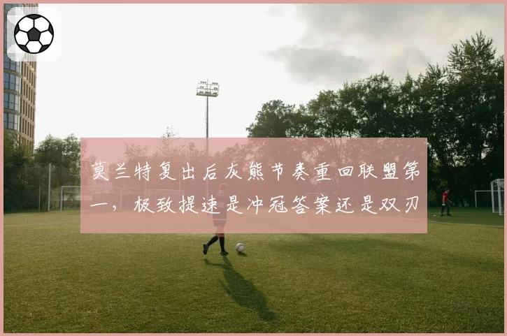 莫兰特复出后灰熊节奏重回联盟第一，极致提速是冲冠答案还是双刃剑？