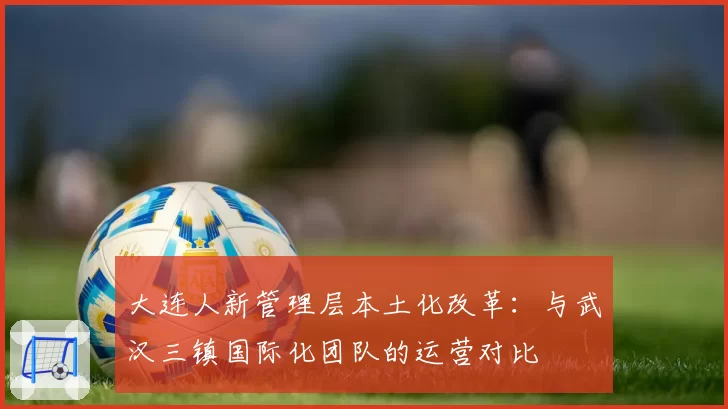 大连人新管理层本土化改革：与武汉三镇国际化团队的运营对比