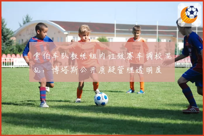 索伯车队教练组内讧致赛车调校混乱，博塔斯公开质疑管理透明度