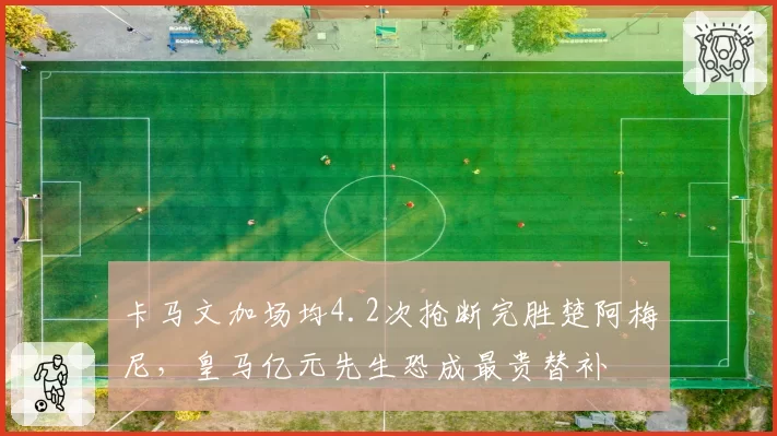 卡马文加场均4.2次抢断完胜楚阿梅尼，皇马亿元先生恐成最贵替补