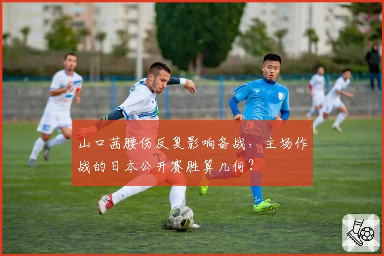 山口茜腰伤反复影响备战,主场作战的日本公开赛胜算几何?