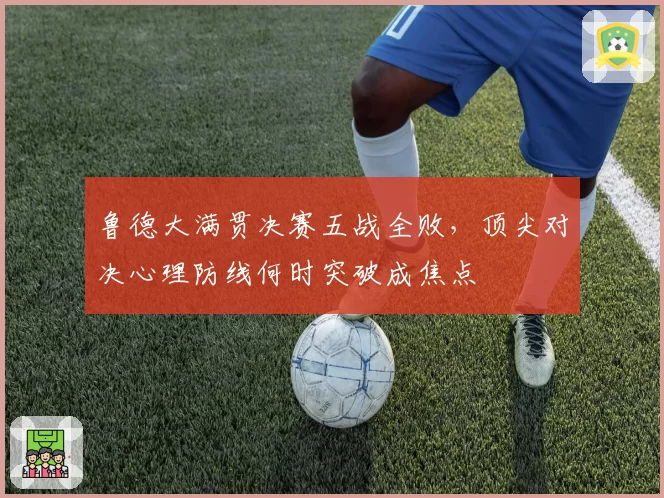 鲁德大满贯决赛五战全败，顶尖对决心理防线何时突破成焦点