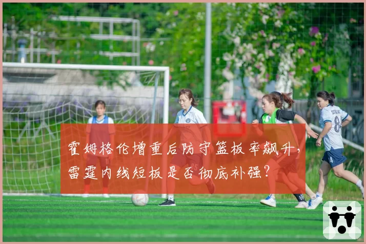 霍姆格伦增重后防守篮板率飙升，雷霆内线短板是否彻底补强？