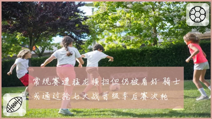 常规赛遭猛龙横扫但仍被看好 骑士或通过抢七大战晋级季后赛次轮