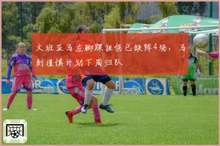 文班亚马左脚踝扭伤已缺阵4场，马刺谨慎计划下周归队