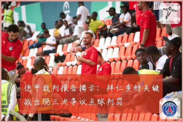 德甲裁判报告揭示：拜仁多特关键战出现三次争议点球判罚